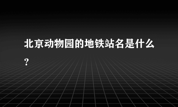 北京动物园的地铁站名是什么？