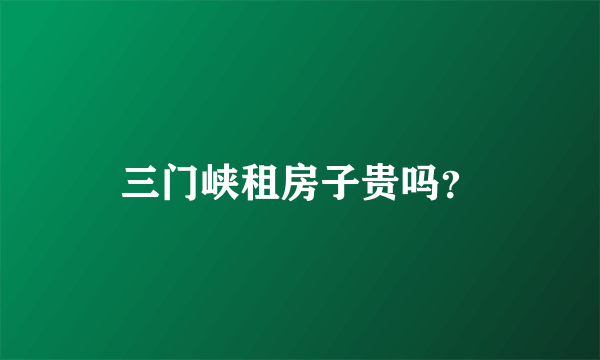 三门峡租房子贵吗？