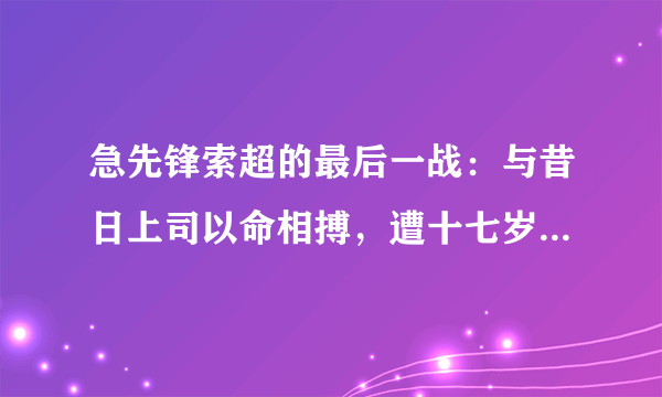 急先锋索超的最后一战：与昔日上司以命相搏，遭十七岁小将歼灭