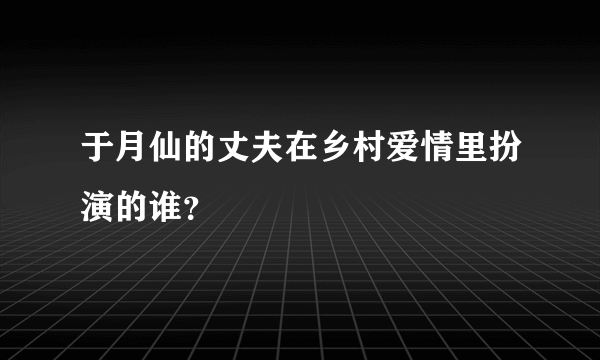 于月仙的丈夫在乡村爱情里扮演的谁？