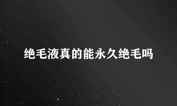 绝毛液真的能永久绝毛吗