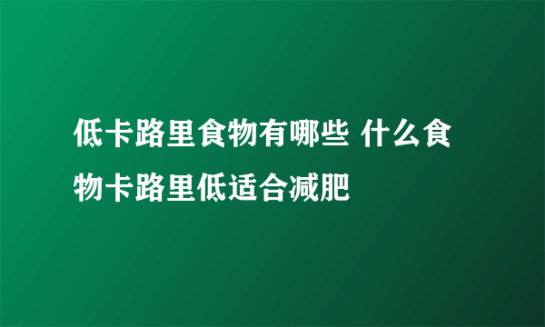 低卡路里食物有哪些 什么食物卡路里低适合减肥