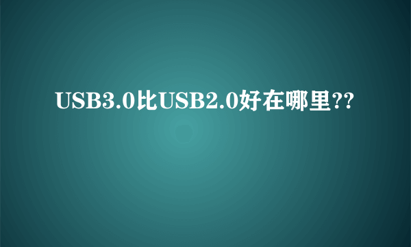 USB3.0比USB2.0好在哪里??