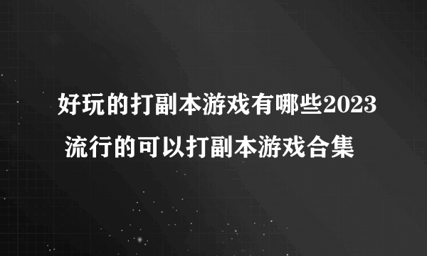 好玩的打副本游戏有哪些2023 流行的可以打副本游戏合集