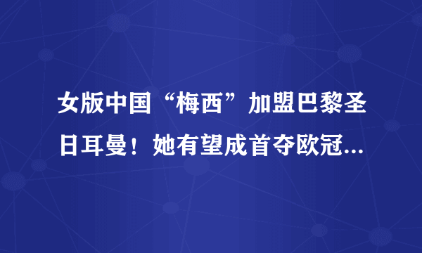 女版中国“梅西”加盟巴黎圣日耳曼！她有望成首夺欧冠的中国人！