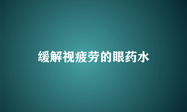 缓解视疲劳的眼药水