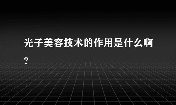 光子美容技术的作用是什么啊？