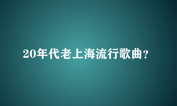 20年代老上海流行歌曲？