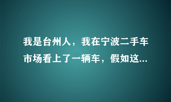 我是台州人，我在宁波二手车市场看上了一辆车，假如这辆车有车牌的，我能换吗？