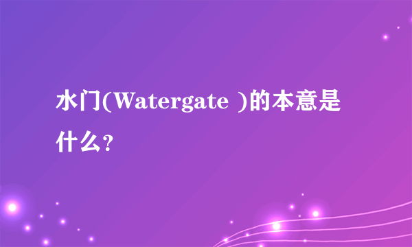 水门(Watergate )的本意是什么？