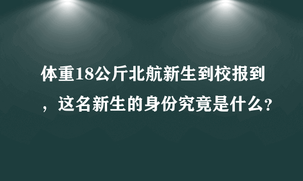 体重18公斤北航新生到校报到，这名新生的身份究竟是什么？