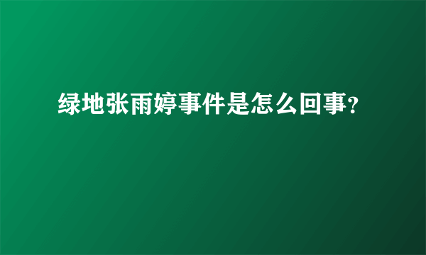 绿地张雨婷事件是怎么回事？