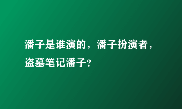 潘子是谁演的，潘子扮演者，盗墓笔记潘子？