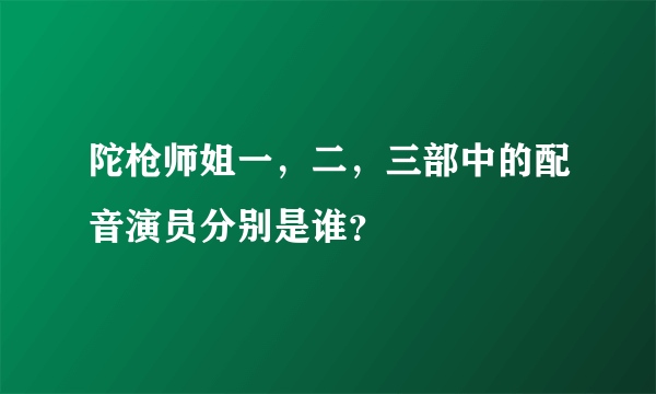 陀枪师姐一，二，三部中的配音演员分别是谁？