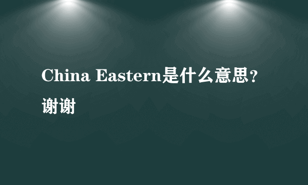 China Eastern是什么意思？谢谢