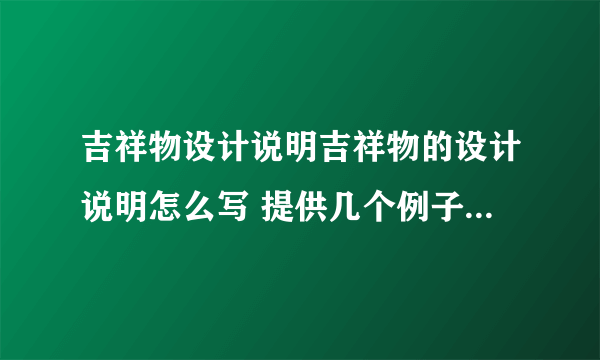 吉祥物设计说明吉祥物的设计说明怎么写 提供几个例子 北京奥运会,上海世博的除外.