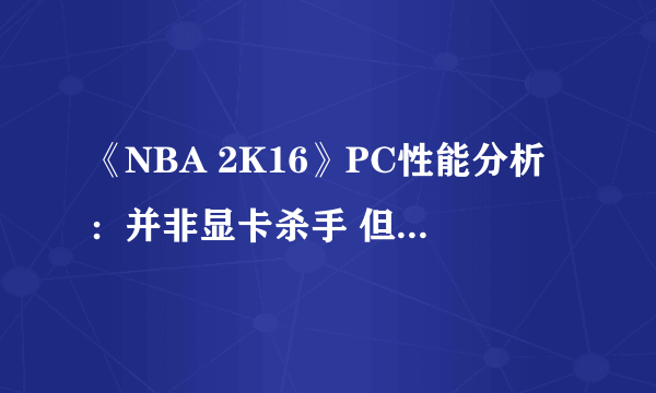 《NBA 2K16》PC性能分析：并非显卡杀手 但优化较差