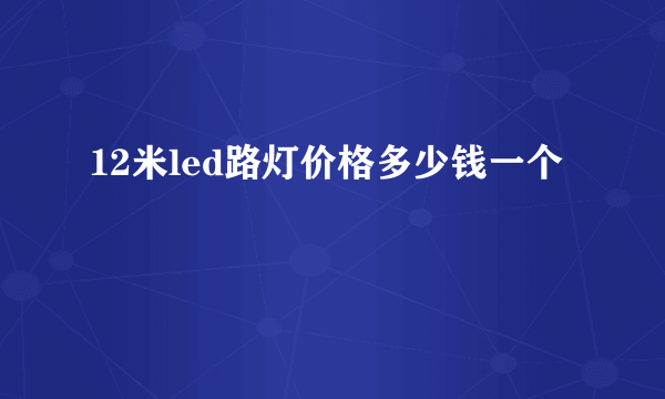 12米led路灯价格多少钱一个