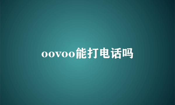 oovoo能打电话吗