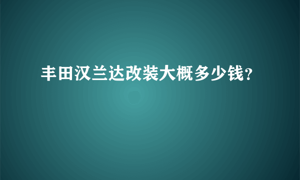 丰田汉兰达改装大概多少钱？