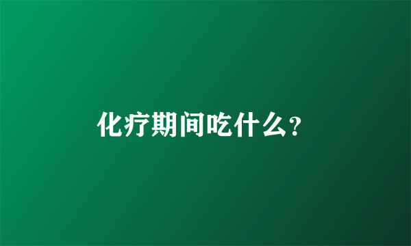 化疗期间吃什么？