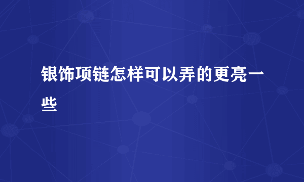 银饰项链怎样可以弄的更亮一些