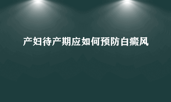 产妇待产期应如何预防白癜风