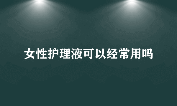 女性护理液可以经常用吗