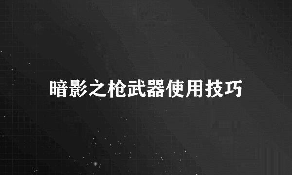 暗影之枪武器使用技巧