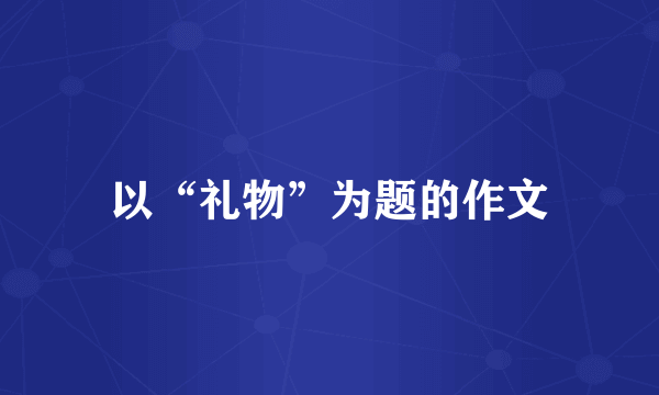 以“礼物”为题的作文