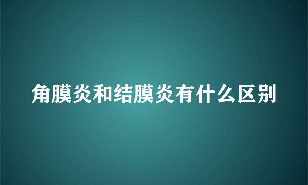 角膜炎和结膜炎有什么区别