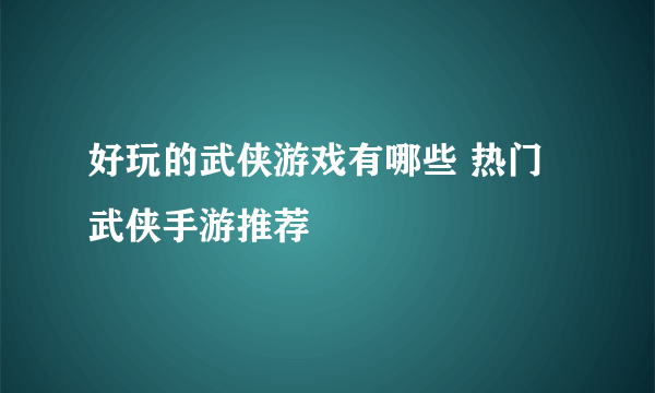 好玩的武侠游戏有哪些 热门武侠手游推荐