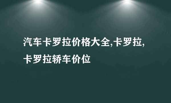 汽车卡罗拉价格大全,卡罗拉,卡罗拉轿车价位