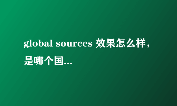 global sources 效果怎么样，是哪个国家的网站