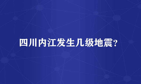 四川内江发生几级地震？