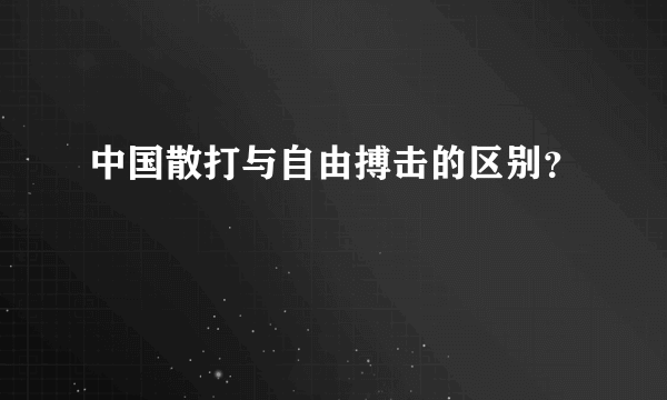 中国散打与自由搏击的区别？