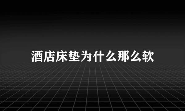 酒店床垫为什么那么软