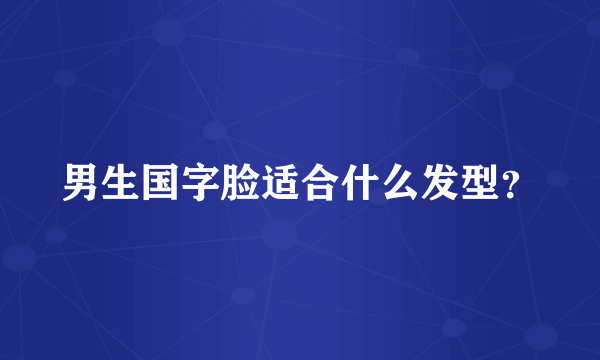 男生国字脸适合什么发型？