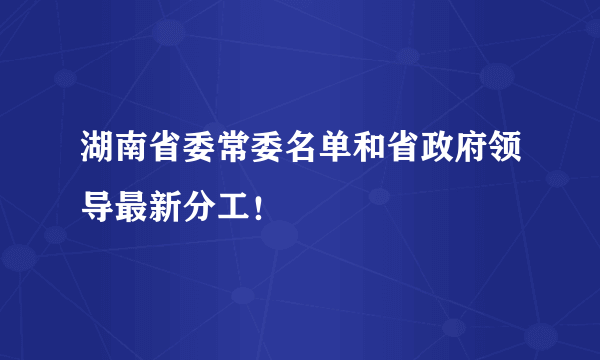 湖南省委常委名单和省政府领导最新分工！