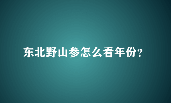 东北野山参怎么看年份？