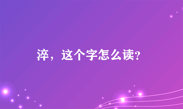 淬，这个字怎么读？