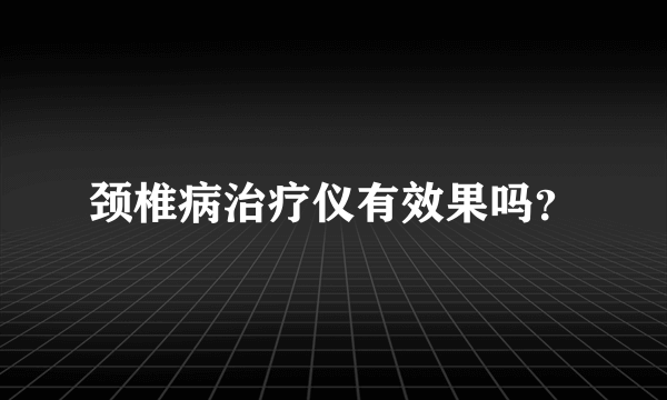 颈椎病治疗仪有效果吗？