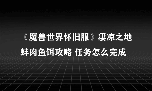 《魔兽世界怀旧服》凄凉之地蚌肉鱼饵攻略 任务怎么完成