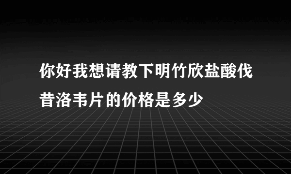 你好我想请教下明竹欣盐酸伐昔洛韦片的价格是多少