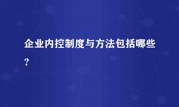 企业内控制度与方法包括哪些？