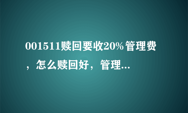 001511赎回要收20%管理费，怎么赎回好，管理费是一次性收，还是每次赎回都要收？