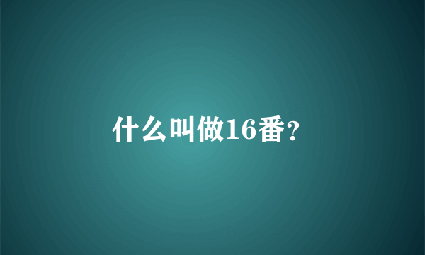 什么叫做16番？