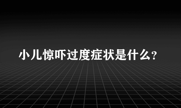 小儿惊吓过度症状是什么？