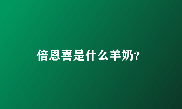 倍恩喜是什么羊奶？