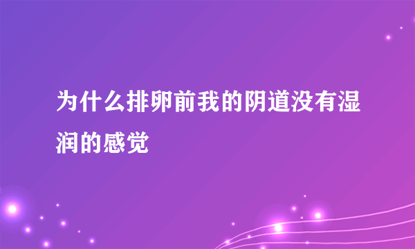 为什么排卵前我的阴道没有湿润的感觉